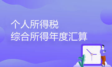 個人所得稅綜合所得年度匯算政策百問百答（1）——綜合所得篇