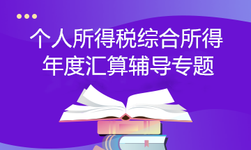 【個(gè)稅匯算】個(gè)人所得稅綜合所得年度匯算輔導(dǎo)專(zhuān)題