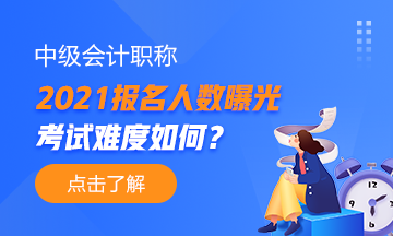 2021年中級(jí)會(huì)計(jì)職稱報(bào)名人數(shù)曝光！
