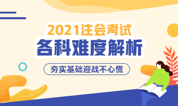 2021年注冊會計師考試各科難度解析：哪科最難？哪科最簡單？