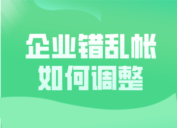 企業(yè)錯(cuò)亂帳如何調(diào)整？這幾種更正方法超實(shí)用！