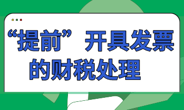 “提前”開具發(fā)票的財稅處理怎么做？