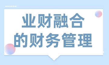 業(yè)財(cái)融合的財(cái)務(wù)管理有什么需求？
