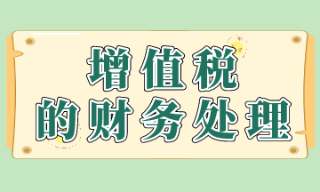增值稅的賬務(wù)處理如何做？快來(lái)看！