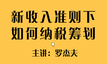 新收入準則下如何實現(xiàn)稅收籌劃？方法送給你~