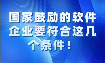 國(guó)家鼓勵(lì)的軟件企業(yè)要同時(shí)符合這幾個(gè)條件！