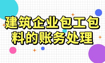 建筑企業(yè)包工包料的賬務處理，常用！
