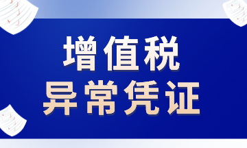 這些增值稅異常憑證，注意了！