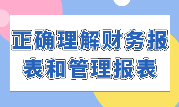 如何正確理解財(cái)務(wù)報(bào)表和管理報(bào)表？