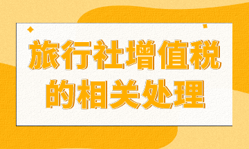 旅行社增值稅如何處理？進(jìn)來你就知道了