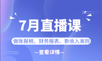 【7月直播課】做賬報(bào)稅/新準(zhǔn)則/業(yè)財(cái)融合...一定有你想看的！