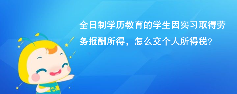 全日制學歷教育的學生因?qū)嵙暼〉脛趧?wù)報酬所得，怎么交個人所得稅？