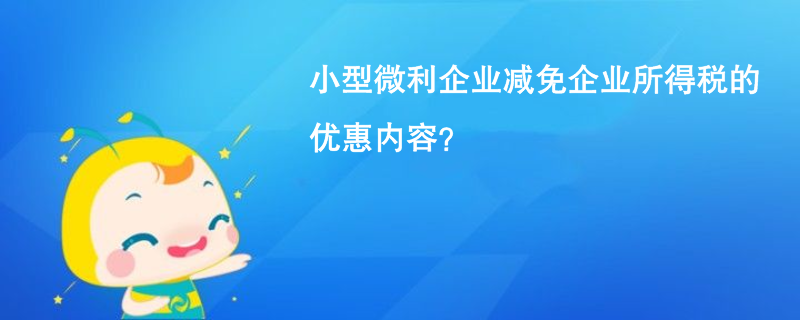 小型微利企業(yè)減免企業(yè)所得稅的優(yōu)惠內(nèi)容？