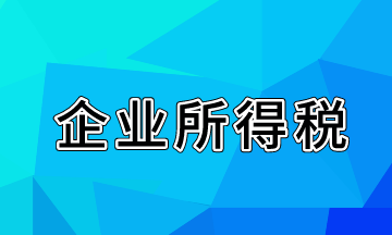 關(guān)于企業(yè)所得稅的知識(shí)點(diǎn)來(lái)啦！快來(lái)學(xué)習(xí)