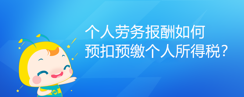個人勞務(wù)報酬如何預扣預繳個人所得稅？