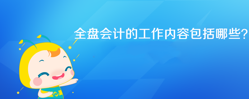 全盤會(huì)計(jì)工作內(nèi)容具體包括哪些？