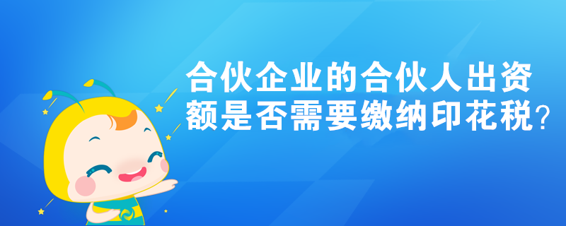 合伙企業(yè)的合伙人出資額是否需要繳納印花稅？