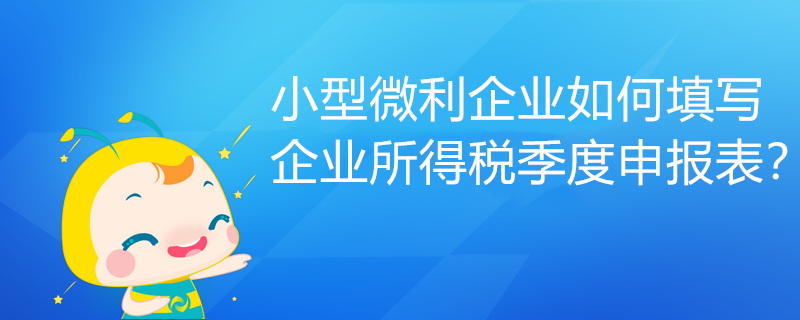 小型微利企業(yè)如何填寫企業(yè)所得稅季度申報(bào)表？