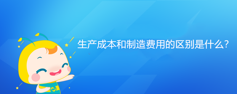 生產(chǎn)成本和制造費(fèi)用的區(qū)別是什么？