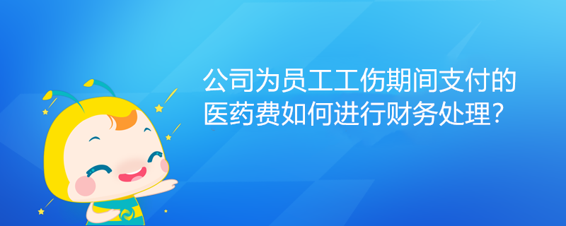 公司為員工工傷期間支付的醫(yī)藥費(fèi)如何進(jìn)行財(cái)務(wù)處理？