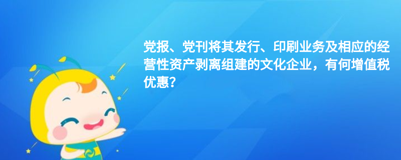 黨報(bào)、黨刊將其發(fā)行、印刷業(yè)務(wù)及相應(yīng)的經(jīng)營(yíng)性資產(chǎn)剝離組建的文化企業(yè)，有何增值稅優(yōu)惠？