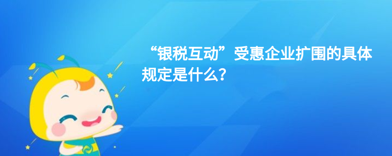“銀稅互動”受惠企業(yè)擴圍的具體規(guī)定是什么？