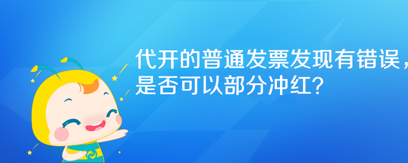 代開的普通發(fā)票發(fā)現(xiàn)有錯誤，是否可以部分沖紅？
