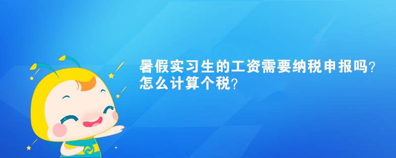 暑假實(shí)習(xí)生的工資需要納稅申報(bào)嗎？怎么計(jì)算個(gè)稅？