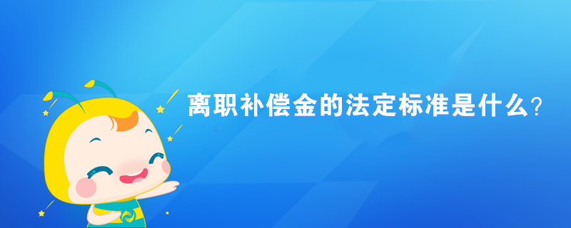 離職補(bǔ)償金的法定標(biāo)準(zhǔn)是什么？
