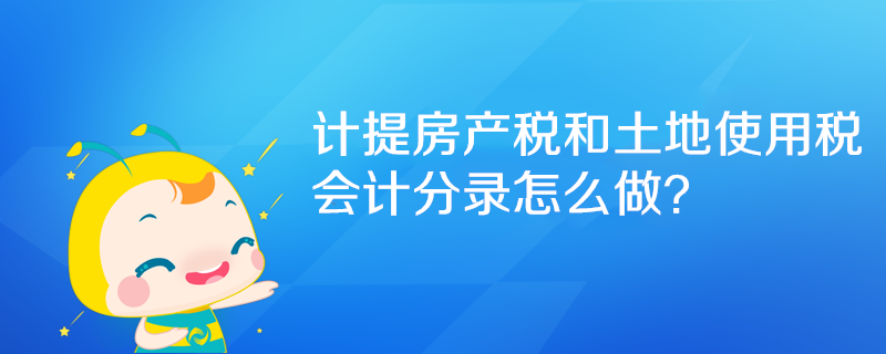 計(jì)提房產(chǎn)稅和土地使用稅會(huì)計(jì)分錄怎么做？