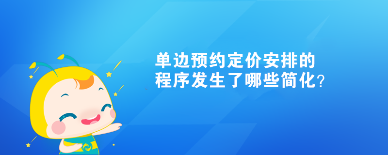 單邊預(yù)約定價(jià)安排的程序發(fā)生了哪些簡(jiǎn)化？