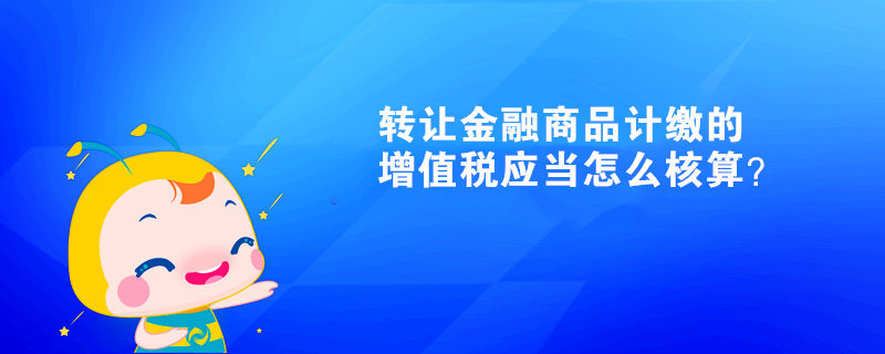 轉(zhuǎn)讓金融商品計(jì)繳的增值稅應(yīng)當(dāng)怎么核算？