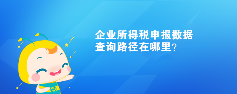 企業(yè)所得稅申報(bào)數(shù)據(jù)查詢路徑在哪里？