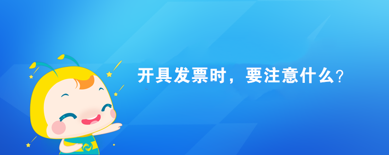 開具發(fā)票時，要注意什么？
