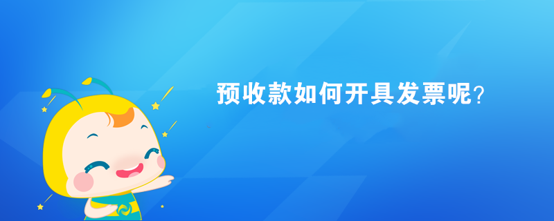 預(yù)收款如何開(kāi)具發(fā)票呢？