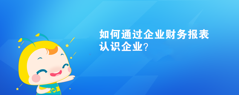 如何通過企業(yè)財務(wù)報表認(rèn)識企業(yè)？