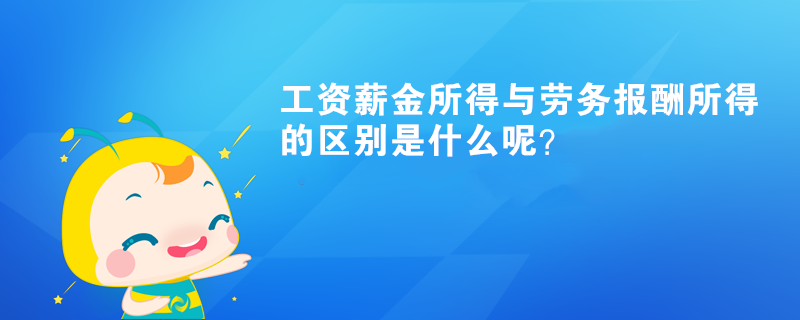工資薪金所得與勞務(wù)報(bào)酬所得的區(qū)別是什么呢？