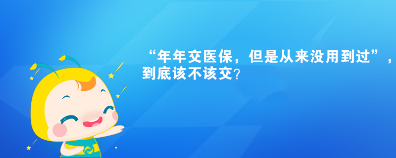 “年年交醫(yī)保，但是從來沒用到過”，到底該不該交？