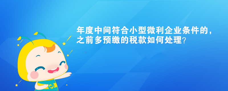 年度中間符合小型微利企業(yè)條件的，之前多預(yù)繳的稅款如何處理？