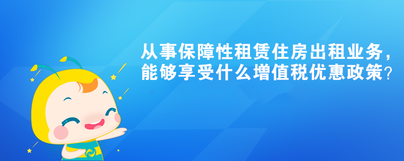 從事保障性租賃住房出租業(yè)務，能夠享受什么增值稅優(yōu)惠政策？