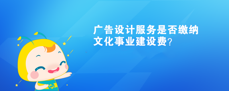 廣告設(shè)計(jì)服務(wù)是否繳納文化事業(yè)建設(shè)費(fèi)？