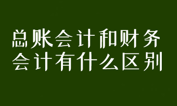 總賬會計和財務會計有什么區(qū)別？