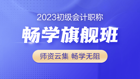 2023年初級會計暢學旗艦班全新上線！更全！更省！更香！