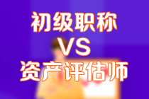 初級(jí)會(huì)計(jì)職稱(chēng)VS資產(chǎn)評(píng)估師
