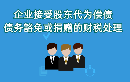 《企業(yè)接受股東代為償債、債務(wù)豁免或捐贈(zèng)的財(cái)稅處理》