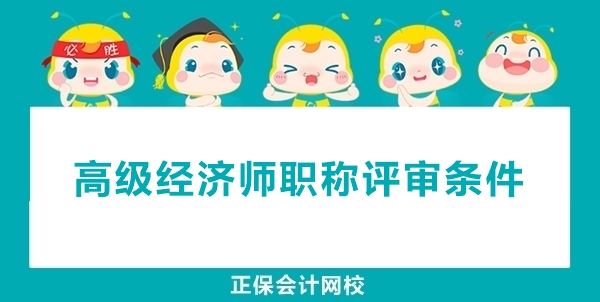 高級經(jīng)濟(jì)師職稱申報(bào)評審的條件有哪些？