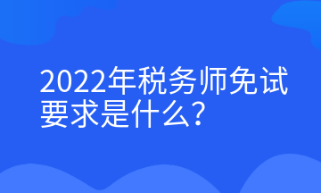 2022年稅務(wù)師免試要求是什么？