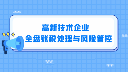高新技術(shù)企業(yè)全盤賬稅處理與風險管控