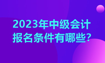 你知道2023年重慶中級會計(jì)報(bào)考條件嗎？
