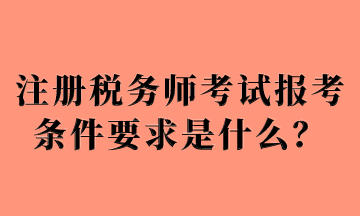注冊稅務師考試報考條件要求是什么？